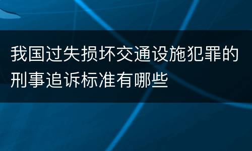 我国过失损坏交通设施犯罪的刑事追诉标准有哪些