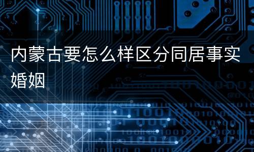 内蒙古要怎么样区分同居事实婚姻