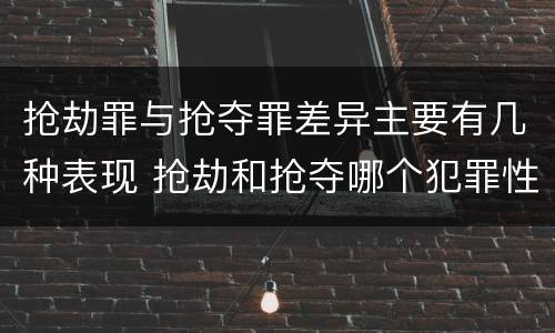 抢劫罪与抢夺罪差异主要有几种表现 抢劫和抢夺哪个犯罪性质严重