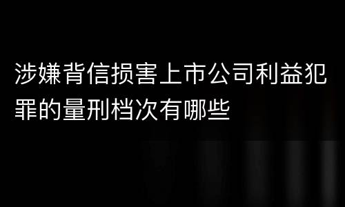 涉嫌背信损害上市公司利益犯罪的量刑档次有哪些
