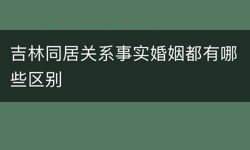 吉林同居关系事实婚姻都有哪些区别