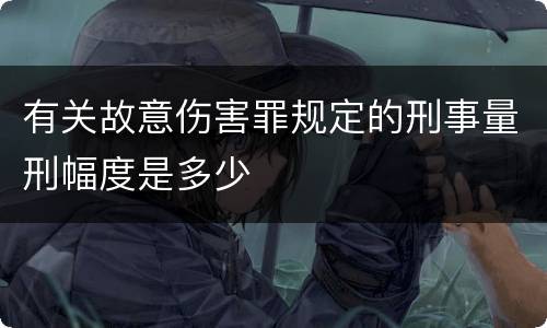 有关故意伤害罪规定的刑事量刑幅度是多少