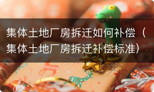 集体土地厂房拆迁如何补偿（集体土地厂房拆迁补偿标准）