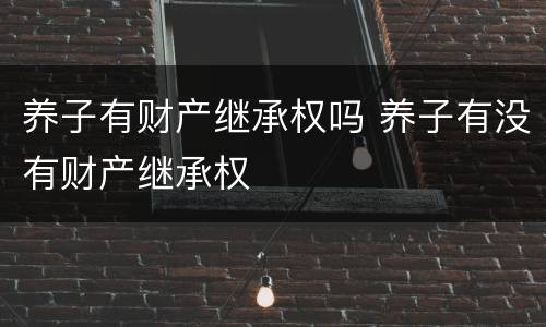 养子有财产继承权吗 养子有没有财产继承权
