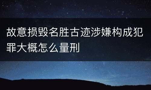 故意损毁名胜古迹涉嫌构成犯罪大概怎么量刑