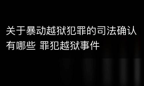 关于暴动越狱犯罪的司法确认有哪些 罪犯越狱事件