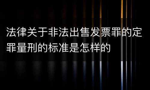 法律关于非法出售发票罪的定罪量刑的标准是怎样的
