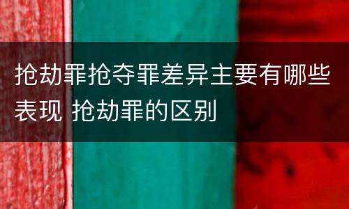 抢劫罪抢夺罪差异主要有哪些表现 抢劫罪的区别
