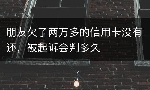 朋友欠了两万多的信用卡没有还，被起诉会判多久