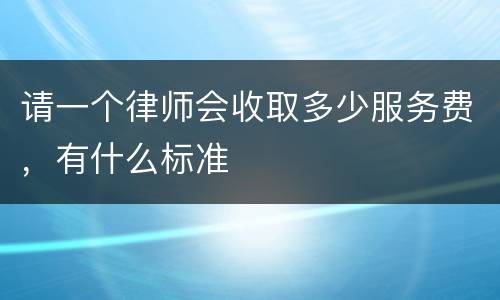 请一个律师会收取多少服务费，有什么标准