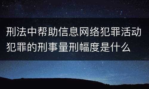 刑法中帮助信息网络犯罪活动犯罪的刑事量刑幅度是什么