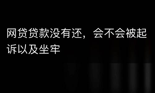 网贷贷款没有还，会不会被起诉以及坐牢