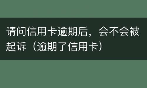 请问信用卡逾期后，会不会被起诉（逾期了信用卡）