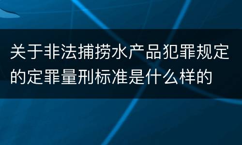 关于非法捕捞水产品犯罪规定的定罪量刑标准是什么样的
