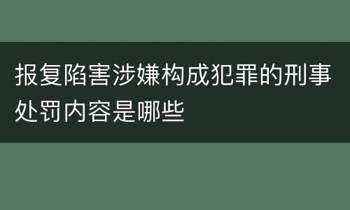 报复陷害涉嫌构成犯罪的刑事处罚内容是哪些