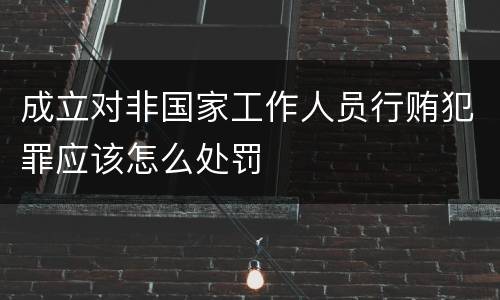 成立对非国家工作人员行贿犯罪应该怎么处罚