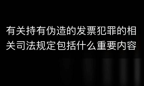 有关持有伪造的发票犯罪的相关司法规定包括什么重要内容