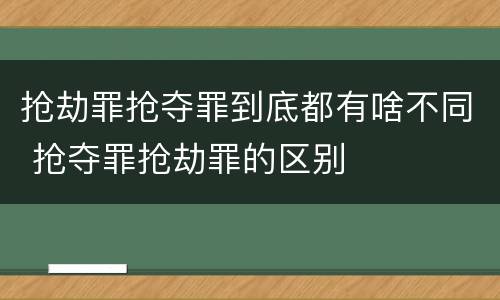 抢劫罪抢夺罪到底都有啥不同 抢夺罪抢劫罪的区别