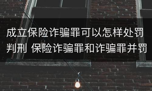 成立保险诈骗罪可以怎样处罚判刑 保险诈骗罪和诈骗罪并罚