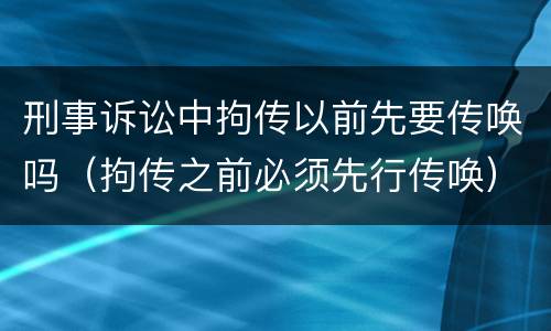 刑事诉讼中拘传以前先要传唤吗（拘传之前必须先行传唤）