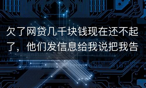 欠了网贷几千块钱现在还不起了，他们发信息给我说把我告到法院起诉我诈骗贷款真的吗