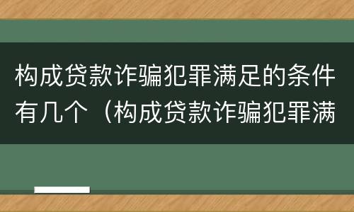 构成贷款诈骗犯罪满足的条件有几个（构成贷款诈骗犯罪满足的条件有几个等级）