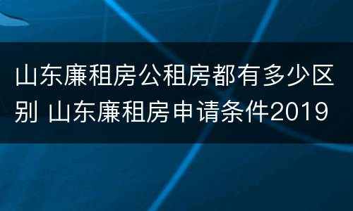 山东廉租房公租房都有多少区别 山东廉租房申请条件2019