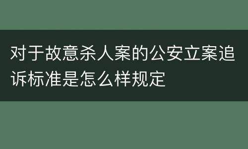 对于故意杀人案的公安立案追诉标准是怎么样规定