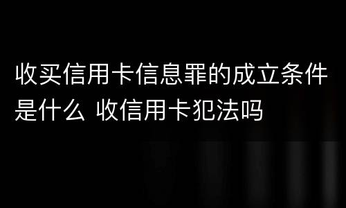 收买信用卡信息罪的成立条件是什么 收信用卡犯法吗
