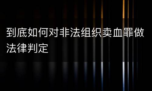 到底如何对非法组织卖血罪做法律判定
