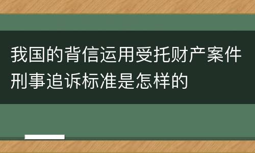 我国的背信运用受托财产案件刑事追诉标准是怎样的