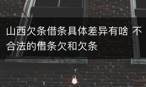 山西欠条借条具体差异有啥 不合法的借条欠和欠条