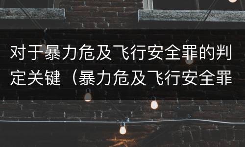 对于暴力危及飞行安全罪的判定关键（暴力危及飞行安全罪的客观要件）