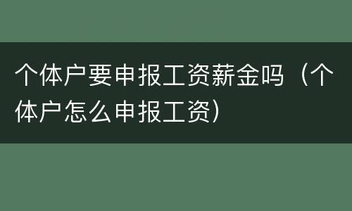 个体户要申报工资薪金吗（个体户怎么申报工资）