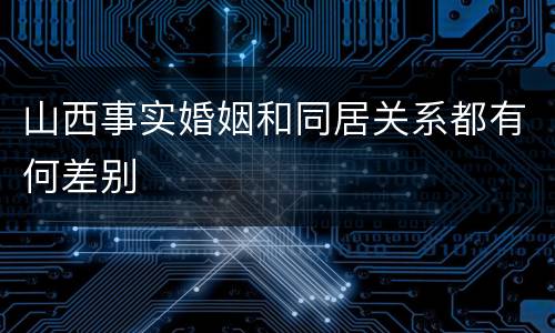 山西事实婚姻和同居关系都有何差别