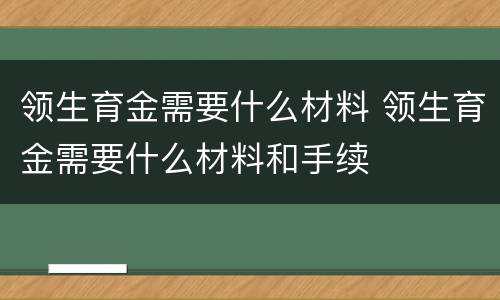 领生育金需要什么材料 领生育金需要什么材料和手续