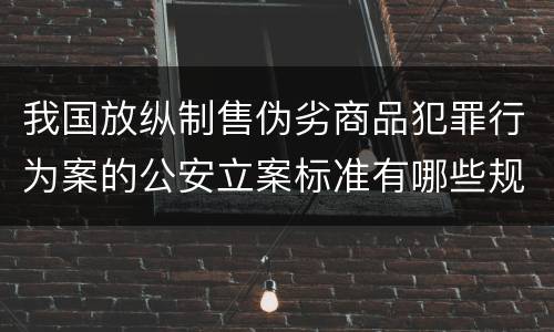 我国放纵制售伪劣商品犯罪行为案的公安立案标准有哪些规定