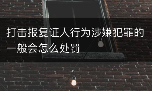 打击报复证人行为涉嫌犯罪的一般会怎么处罚
