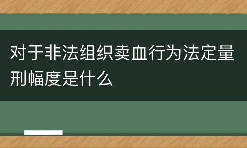 对于非法组织卖血行为法定量刑幅度是什么