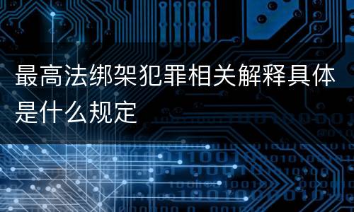 最高法绑架犯罪相关解释具体是什么规定