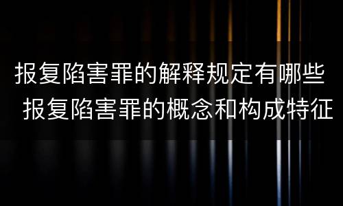报复陷害罪的解释规定有哪些 报复陷害罪的概念和构成特征