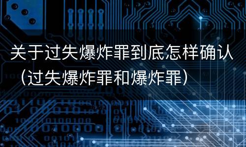 关于过失爆炸罪到底怎样确认（过失爆炸罪和爆炸罪）