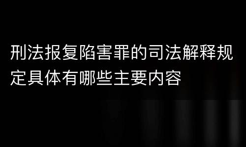 刑法报复陷害罪的司法解释规定具体有哪些主要内容