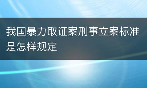 我国暴力取证案刑事立案标准是怎样规定