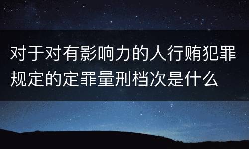 对于对有影响力的人行贿犯罪规定的定罪量刑档次是什么