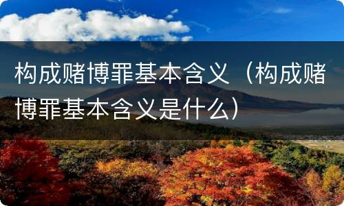 构成赌博罪基本含义（构成赌博罪基本含义是什么）