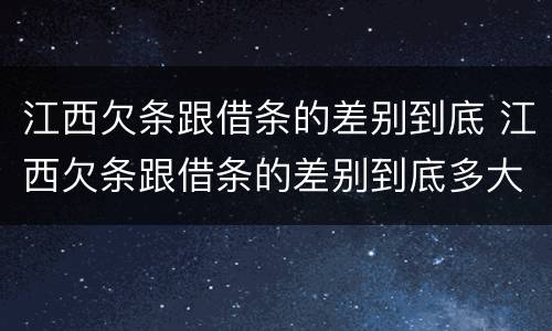 江西欠条跟借条的差别到底 江西欠条跟借条的差别到底多大