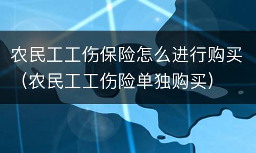 农民工工伤保险怎么进行购买（农民工工伤险单独购买）