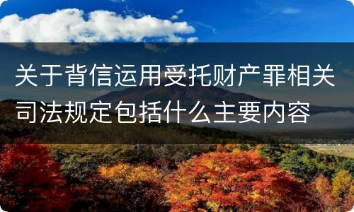 关于背信运用受托财产罪相关司法规定包括什么主要内容