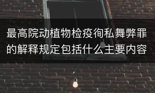最高院动植物检疫徇私舞弊罪的解释规定包括什么主要内容